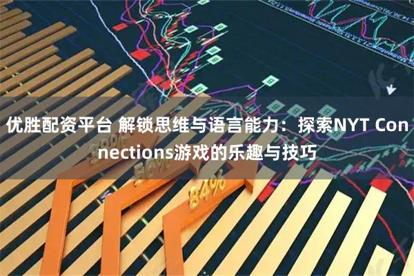 优胜配资平台 解锁思维与语言能力：探索NYT Connections游戏的乐趣与技巧