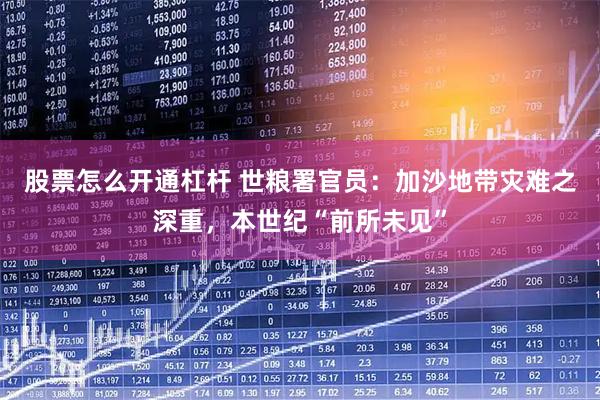 股票怎么开通杠杆 世粮署官员：加沙地带灾难之深重，本世纪“前所未见”