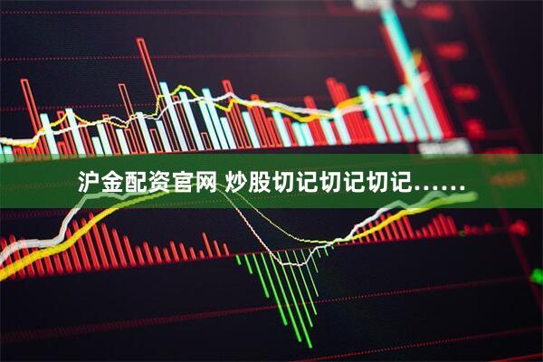沪金配资官网 炒股切记切记切记……