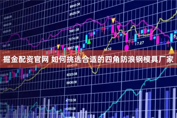 掘金配资官网 如何挑选合适的四角防浪钢模具厂家
