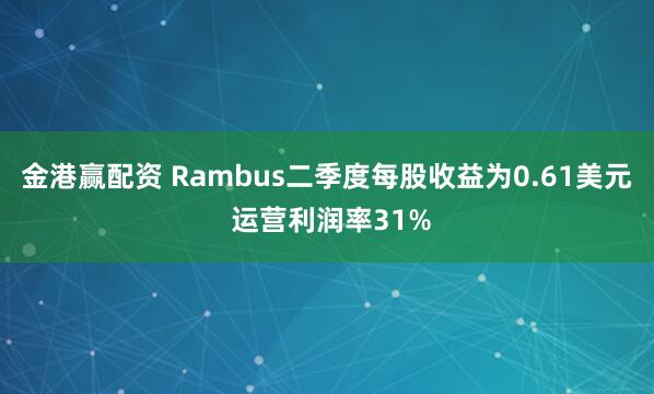 金港赢配资 Rambus二季度每股收益为0.61美元 运营利润率31%