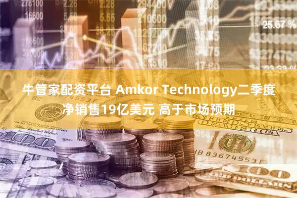 牛管家配资平台 Amkor Technology二季度净销售19亿美元 高于市场预期